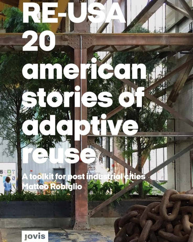 RE-USA 20 American Stories of Adaptive Reuse: A Toolkit for Post-Industrial Cities
