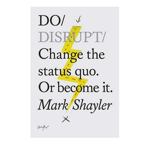 Do Disrupt : Change the status quo. Or become it - Mark Shayler