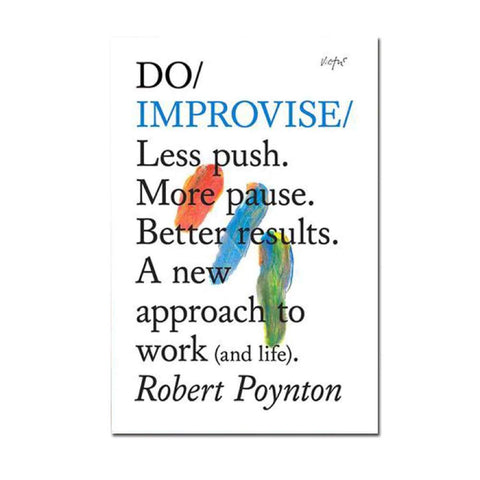 Do Improvise: Less push. More pause. Better results. A new approach to work (and life)